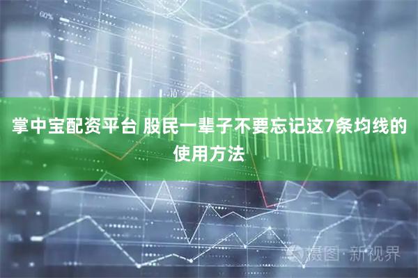 掌中宝配资平台 股民一辈子不要忘记这7条均线的使用方法