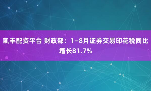 凯丰配资平台 财政部：1—8月证券交易印花税同比增长81.7%