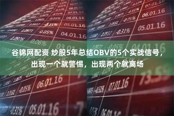 谷锦网配资 炒股5年总结OBV的5个实战信号，出现一个就警惕，出现两个就离场