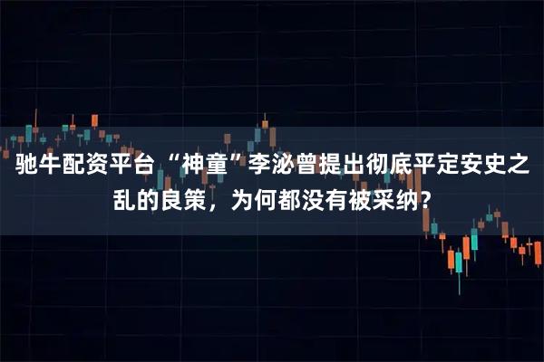 驰牛配资平台 “神童”李泌曾提出彻底平定安史之乱的良策，为何都没有被采纳？