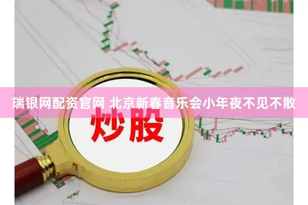 瑞银网配资官网 北京新春音乐会小年夜不见不散