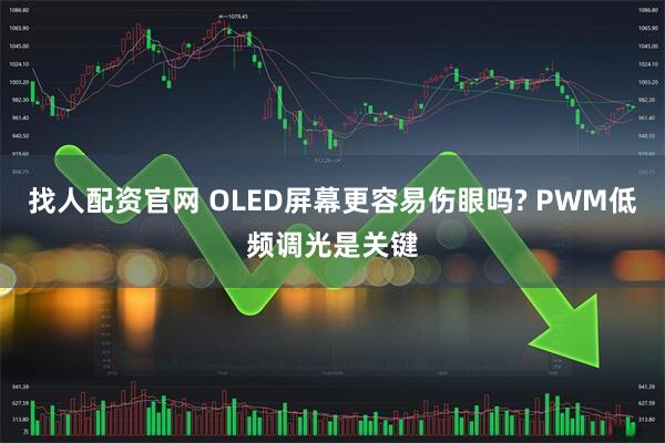 找人配资官网 OLED屏幕更容易伤眼吗? PWM低频调光是关键