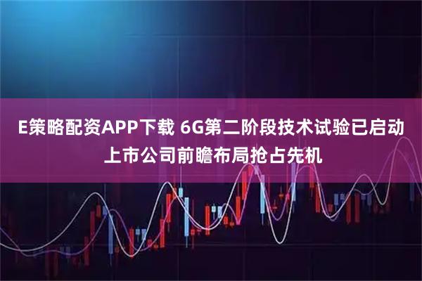 E策略配资APP下载 6G第二阶段技术试验已启动 上市公司前瞻布局抢占先机