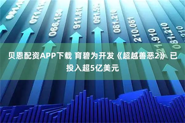贝恩配资APP下载 育碧为开发《超越善恶2》 已投入超5亿美元