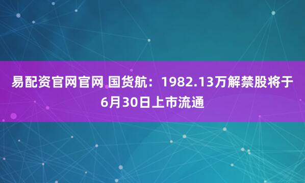 易配资官网官网 国货航：1982.13万解禁股将于6月30日上市流通