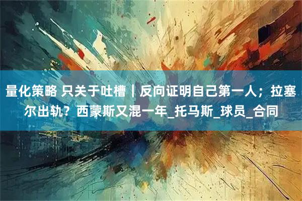 量化策略 只关于吐槽｜反向证明自己第一人；拉塞尔出轨？西蒙斯又混一年_托马斯_球员_合同
