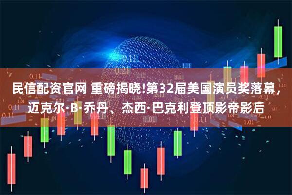民信配资官网 重磅揭晓!第32届美国演员奖落幕，迈克尔·B·乔丹、杰西·巴克利登顶影帝影后