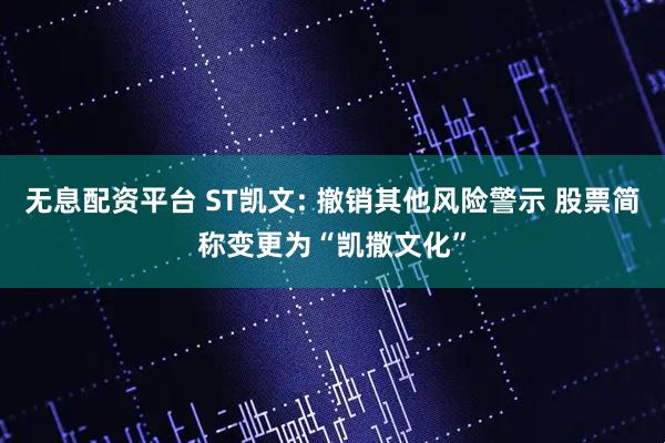 无息配资平台 ST凯文: 撤销其他风险警示 股票简称变更为“凯撒文化”